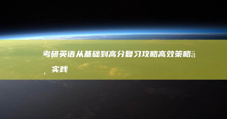 考研英语从基础到高分复习攻略：高效策略与实践经验